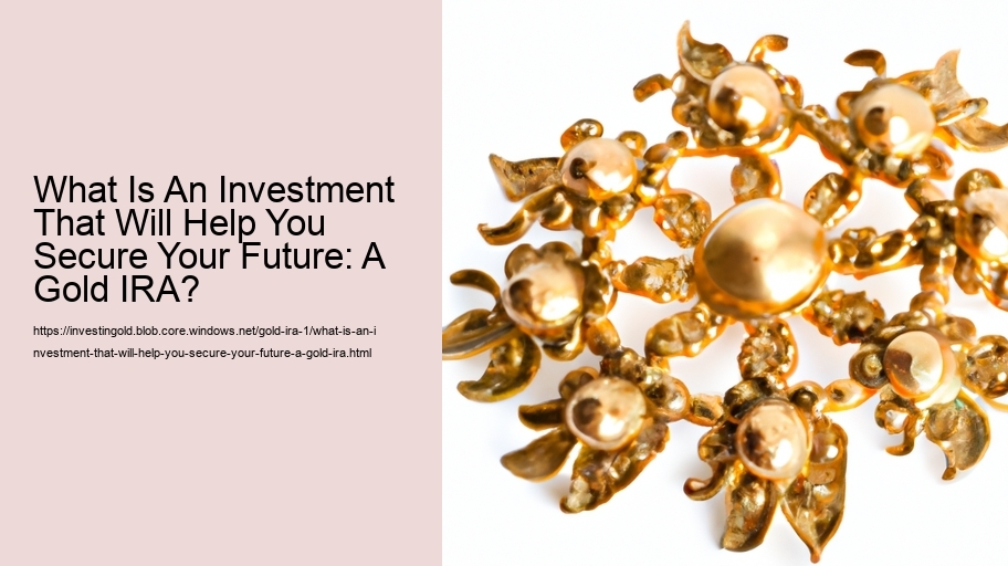 What Is An Investment That Will Help You Secure Your Future: A Gold IRA? 